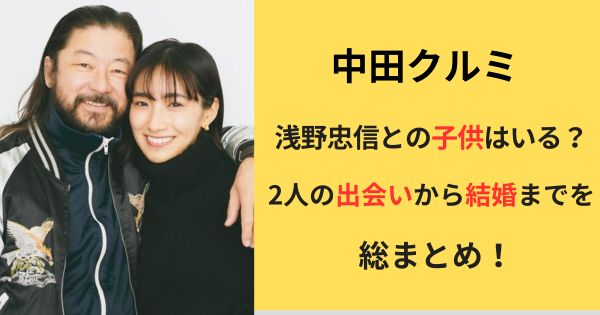 中田クルミには子供はいる？夫の浅野忠信との出会いから結婚生活を時系列でまとめ！